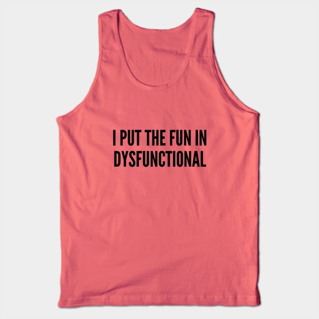 Witty - I Put The Fun In Dysfunctional - Funny Joke Statement Humor Slogan Tank Top by sillyslogans